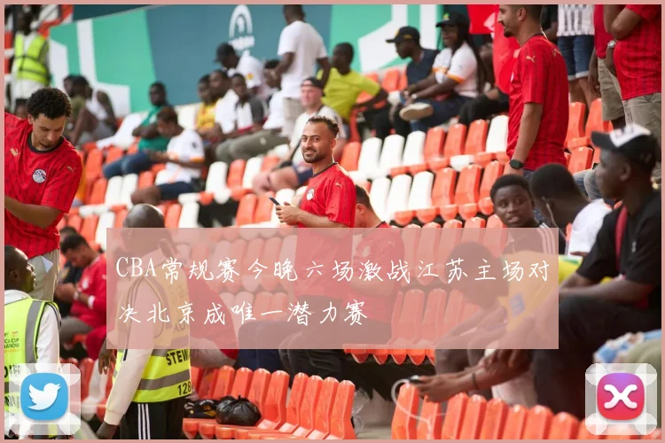 CBA常规赛今晚六场激战江苏主场对决北京成唯一潜力赛
