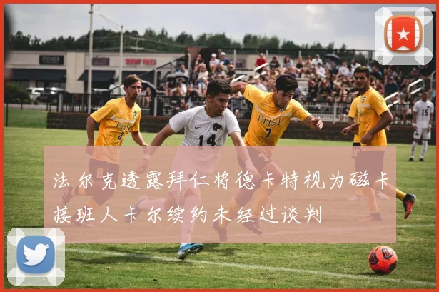法尔克透露拜仁将德卡特视为磁卡接班人卡尔续约未经过谈判