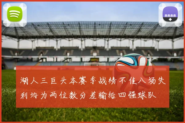 湖人三巨头本赛季战绩不佳八场失利均为两位数分差输给四强球队
