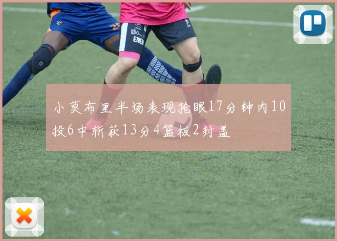 小莫布里半场表现抢眼17分钟内10投6中斩获13分4篮板2封盖