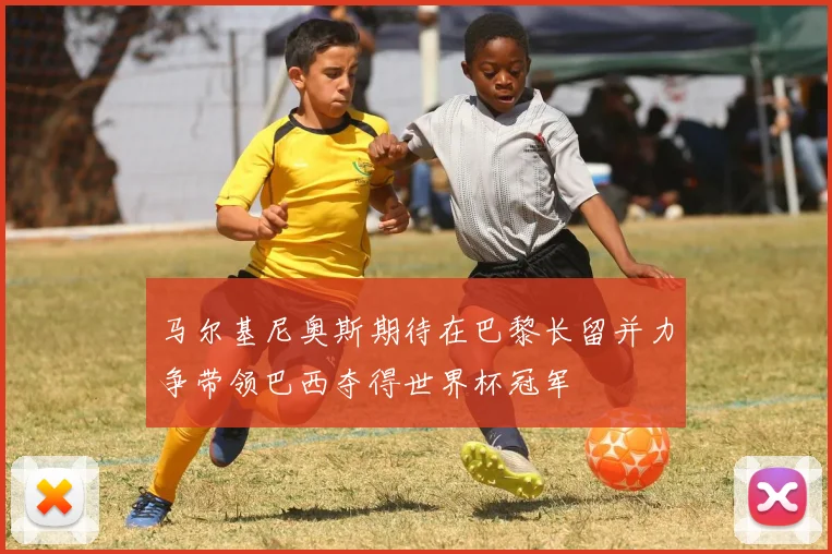 马尔基尼奥斯期待在巴黎长留并力争带领巴西夺得世界杯冠军