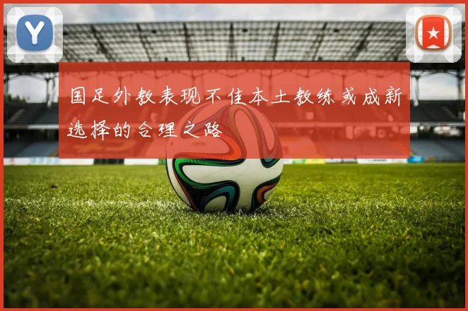 国足外教表现不佳本土教练或成新选择的合理之路