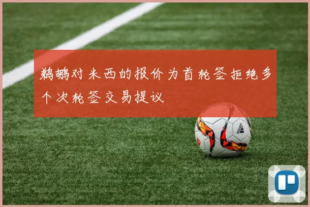 鹈鹕对米西的报价为首轮签拒绝多个次轮签交易提议