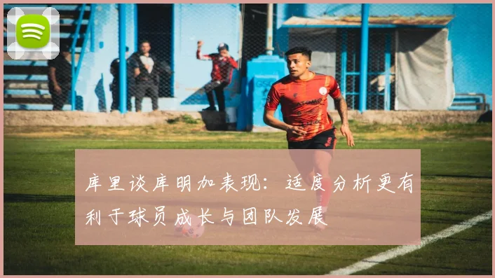 库里谈库明加表现：适度分析更有利于球员成长与团队发展