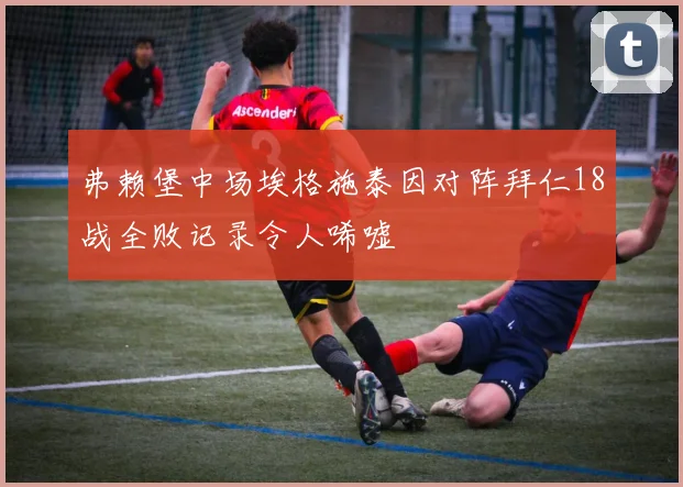 弗赖堡中场埃格施泰因对阵拜仁18战全败记录令人唏嘘