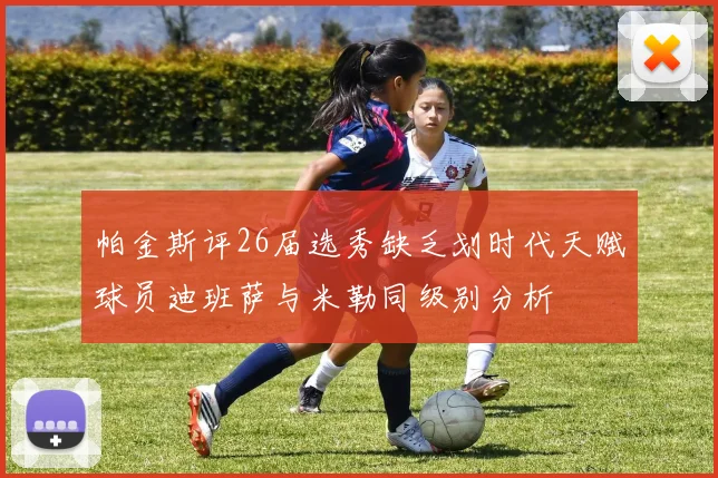 帕金斯评26届选秀缺乏划时代天赋球员迪班萨与米勒同级别分析