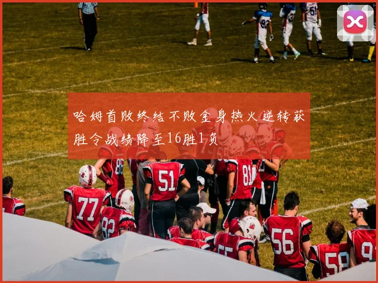 哈姆首败终结不败金身热火逆转获胜令战绩降至16胜1负
