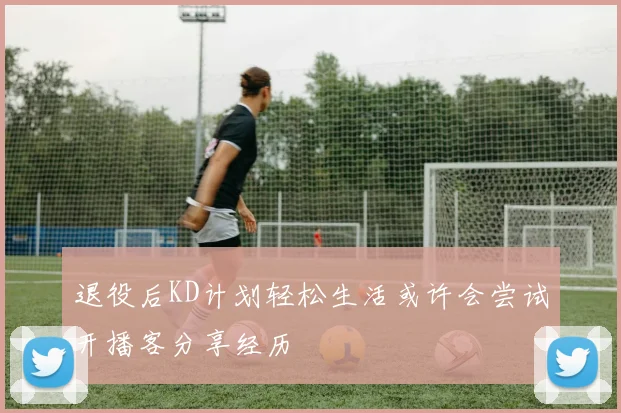 退役后KD计划轻松生活或许会尝试开播客分享经历