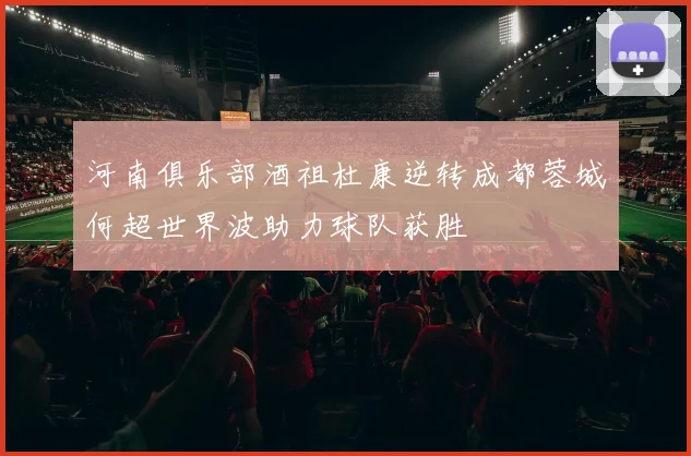 河南俱乐部酒祖杜康逆转成都蓉城何超世界波助力球队获胜