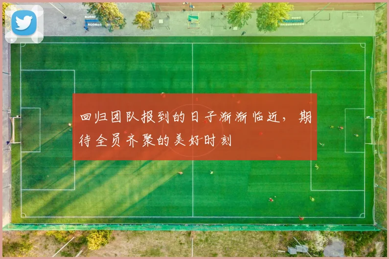 回归团队报到的日子渐渐临近，期待全员齐聚的美好时刻