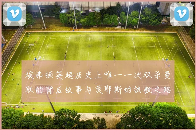 埃弗顿英超历史上唯一一次双杀曼联的背后故事与莫耶斯的执教之路