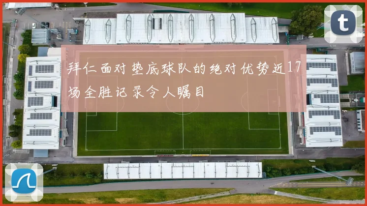 拜仁面对垫底球队的绝对优势近17场全胜记录令人瞩目