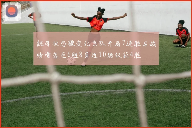 航母状态骤变北京队开局7连胜后战绩滑落至6胜8负近10场仅获4胜