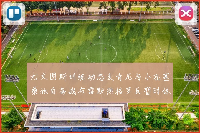 尤文图斯训练动态麦肯尼与小孔塞桑独自备战布雷默热格罗瓦暂时休息