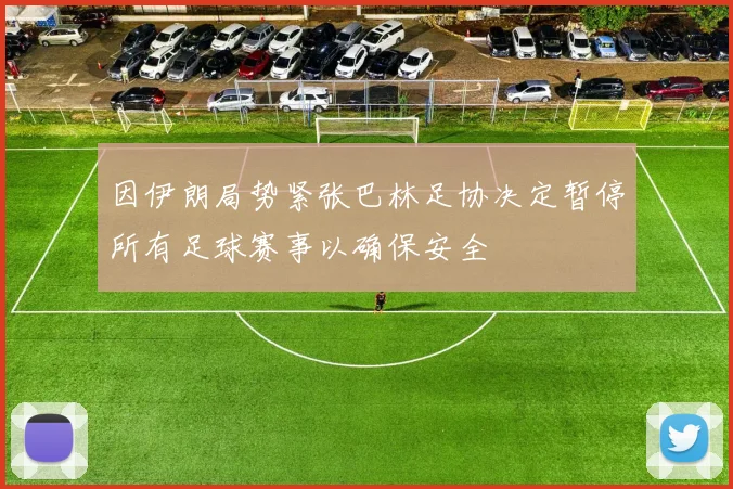 因伊朗局势紧张巴林足协决定暂停所有足球赛事以确保安全