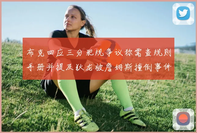 布克回应三分犯规争议称需查规则手册并提及狄龙被詹姆斯撞倒事件